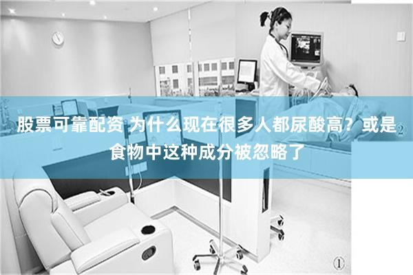 股票可靠配资 为什么现在很多人都尿酸高？或是食物中这种成分被忽略了