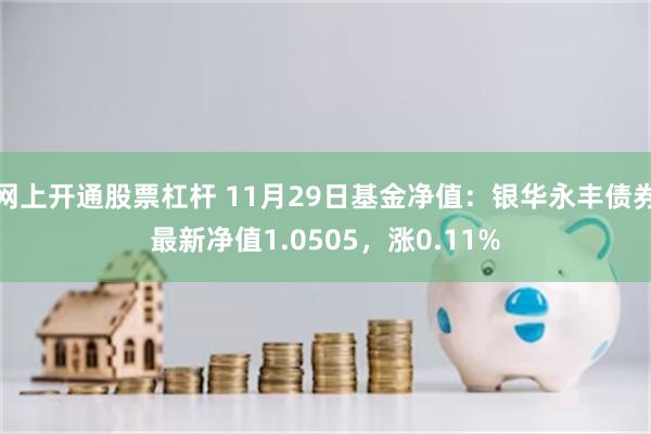网上开通股票杠杆 11月29日基金净值：银华永丰债券最新净值1.0505，涨0.11%