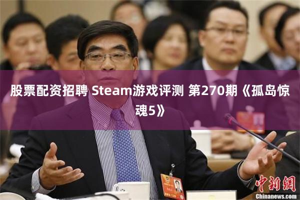 股票配资招聘 Steam游戏评测 第270期《孤岛惊魂5》