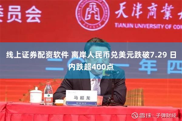 线上证券配资软件 离岸人民币兑美元跌破7.29 日内跌超400点