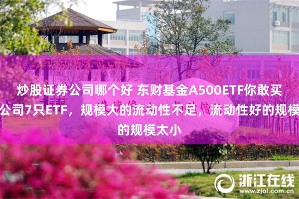 炒股证券公司哪个好 东财基金A500ETF你敢买吗？公司7只ETF，规模大的流动性不足，流动性好的规模太小