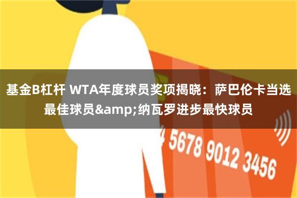 基金B杠杆 WTA年度球员奖项揭晓：萨巴伦卡当选最佳球员&纳瓦罗进步最快球员