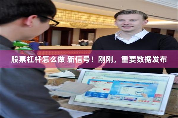股票杠杆怎么做 新信号！刚刚，重要数据发布