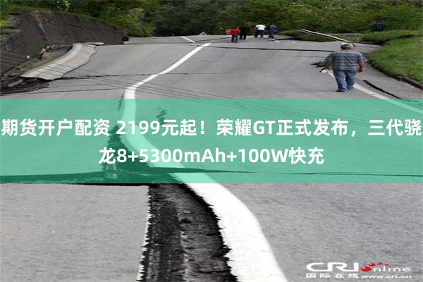 期货开户配资 2199元起！荣耀GT正式发布，三代骁龙8+5300mAh+100W快充