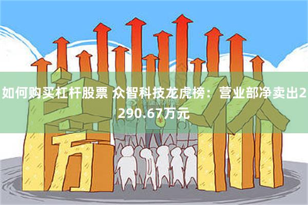 如何购买杠杆股票 众智科技龙虎榜：营业部净卖出2290.67万元