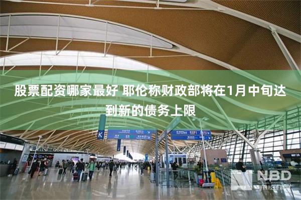 股票配资哪家最好 耶伦称财政部将在1月中旬达到新的债务上限