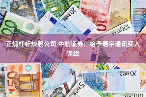 正规杠杆炒股公司 中航证券：给予通宇通讯买入评级