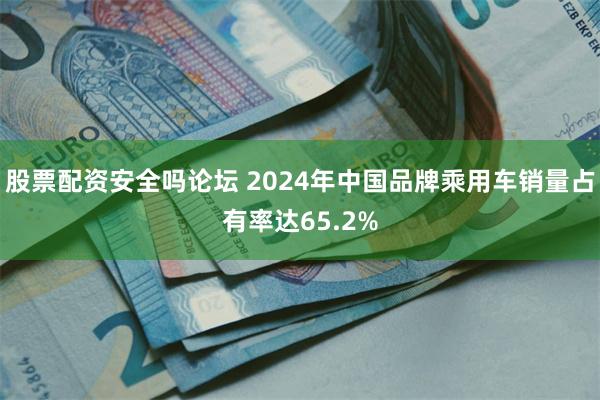 股票配资安全吗论坛 2024年中国品牌乘用车销量占有率达65.2%