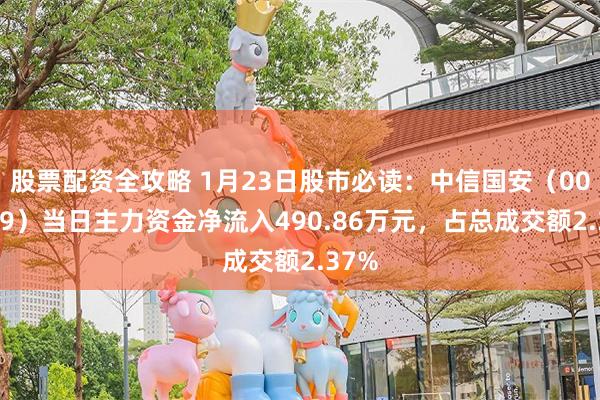 股票配资全攻略 1月23日股市必读：中信国安（000839）当日主力资金净流入490.86万元，占总成交额2.37%