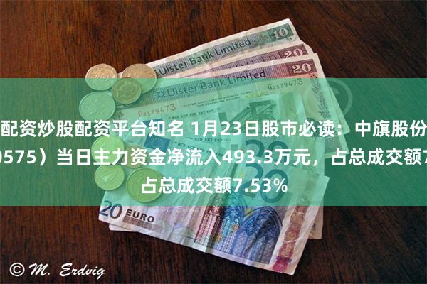 配资炒股配资平台知名 1月23日股市必读：中旗股份（300575）当日主力资金净流入493.3万元，占总成交额7.53%