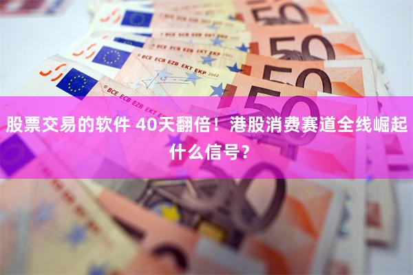 股票交易的软件 40天翻倍！港股消费赛道全线崛起 什么信号？