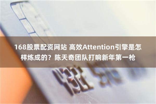 168股票配资网站 高效Attention引擎是怎样炼成的？陈天奇团队打响新年第一枪