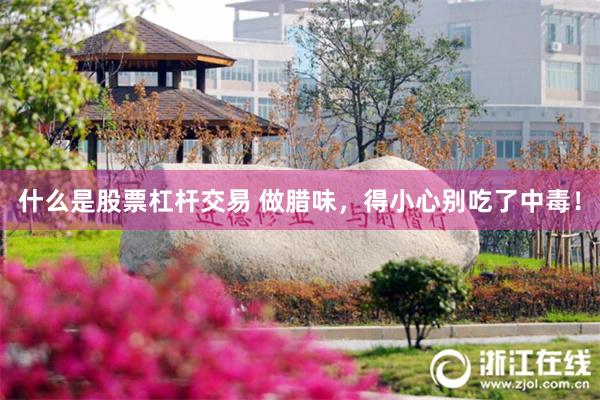 什么是股票杠杆交易 做腊味，得小心别吃了中毒！