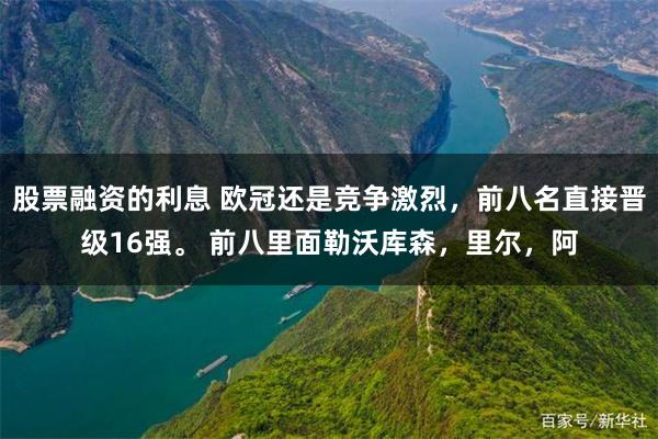 股票融资的利息 欧冠还是竞争激烈，前八名直接晋级16强。 前八里面勒沃库森，里尔，阿