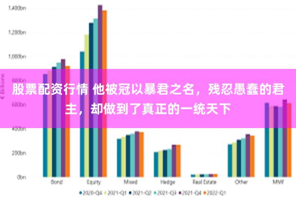 股票配资行情 他被冠以暴君之名，残忍愚蠢的君主，却做到了真正的一统天下