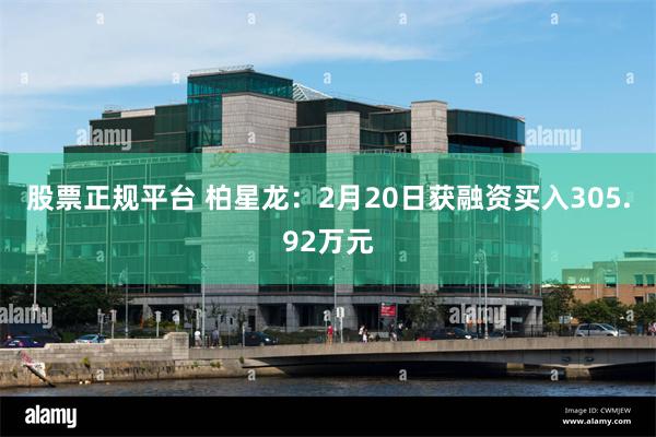 股票正规平台 柏星龙：2月20日获融资买入305.92万元