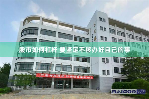 股市如何杠杆 要坚定不移办好自己的事