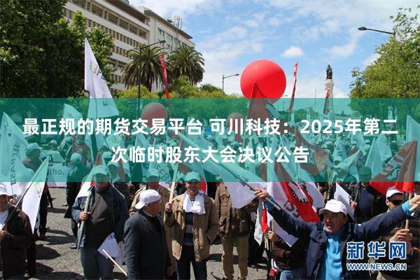 最正规的期货交易平台 可川科技：2025年第二次临时股东大会决议公告