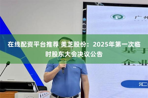 在线配资平台推荐 美芝股份：2025年第一次临时股东大会决议公告