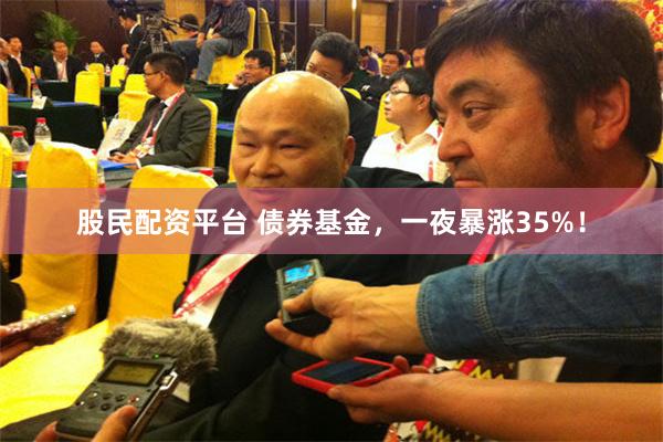 股民配资平台 债券基金，一夜暴涨35%！