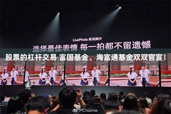股票的杠杆交易 富国基金、海富通基金双双官宣！