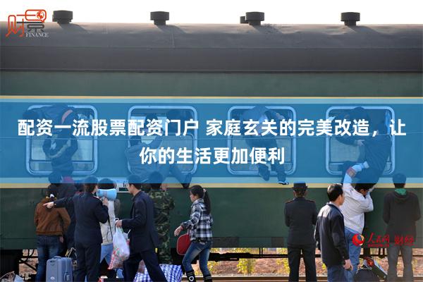 配资一流股票配资门户 家庭玄关的完美改造，让你的生活更加便利