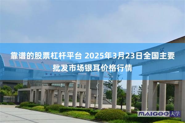 靠谱的股票杠杆平台 2025年3月23日全国主要批发市场银耳价格行情