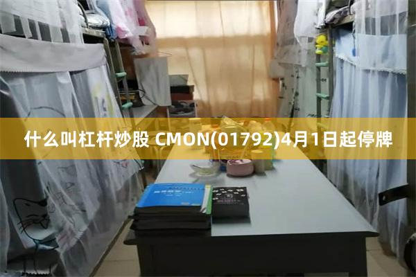 什么叫杠杆炒股 CMON(01792)4月1日起停牌