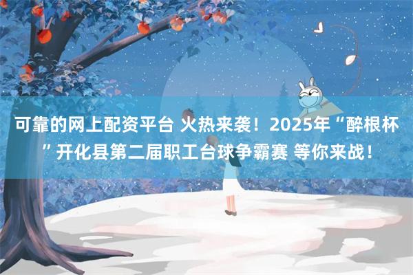 可靠的网上配资平台 火热来袭！2025年“醉根杯”开化县第二届职工台球争霸赛 等你来战！