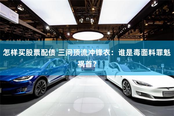 怎样买股票配债 三问顶流冲锋衣：谁是毒面料罪魁祸首？