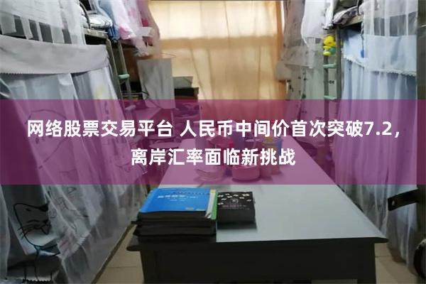 网络股票交易平台 人民币中间价首次突破7.2，离岸汇率面临新挑战