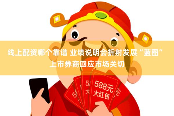 线上配资哪个靠谱 业绩说明会折射发展“蓝图” 上市券商回应市场关切