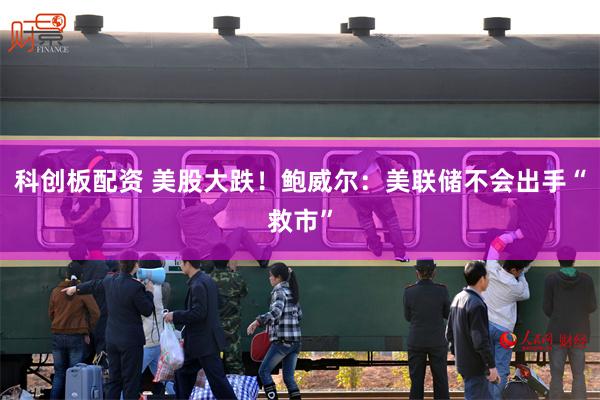 科创板配资 美股大跌！鲍威尔：美联储不会出手“救市”