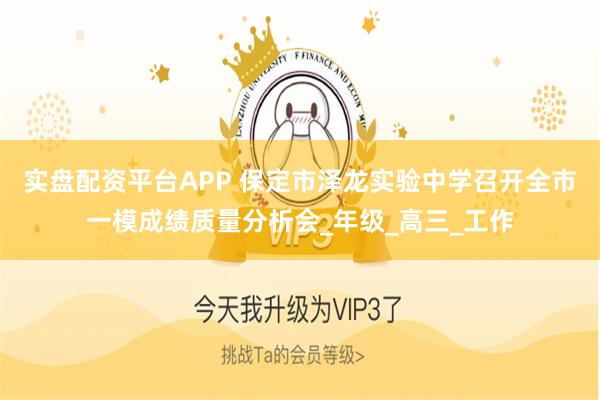 实盘配资平台APP 保定市泽龙实验中学召开全市一模成绩质量分析会_年级_高三_工作