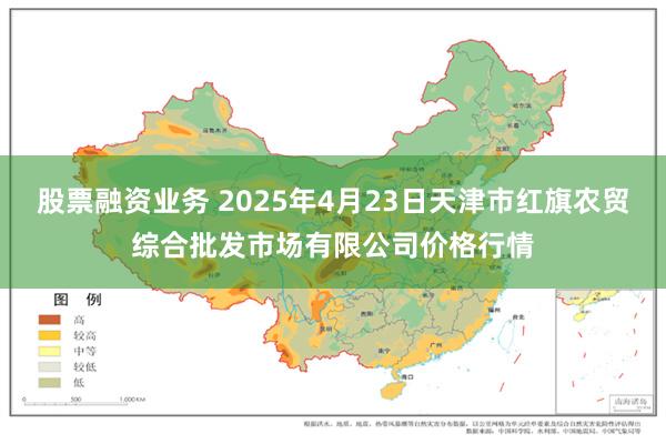 股票融资业务 2025年4月23日天津市红旗农贸综合批发市场有限公司价格行情