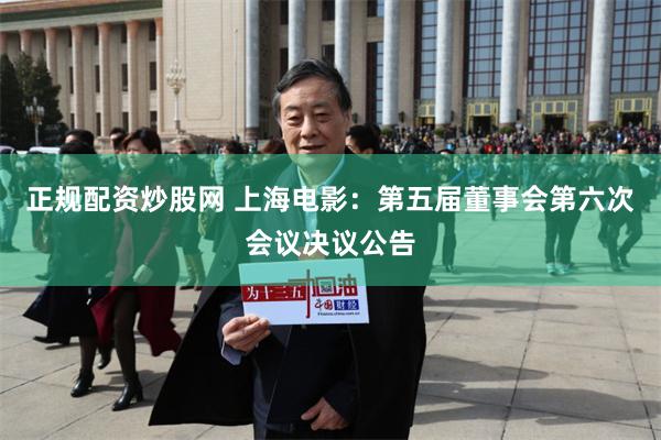正规配资炒股网 上海电影：第五届董事会第六次会议决议公告
