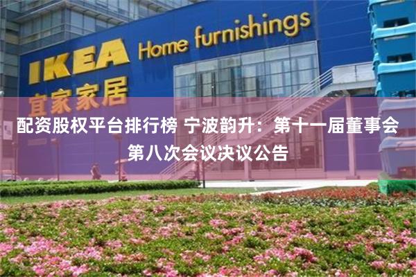 配资股权平台排行榜 宁波韵升：第十一届董事会第八次会议决议公告