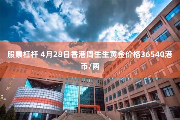 股票杠杆 4月28日香港周生生黄金价格36540港币/两