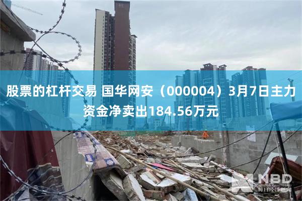 股票的杠杆交易 国华网安（000004）3月7日主力资金净卖出184.56万元