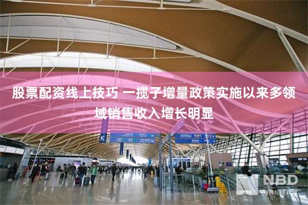 股票配资线上技巧 一揽子增量政策实施以来多领域销售收入增长明显