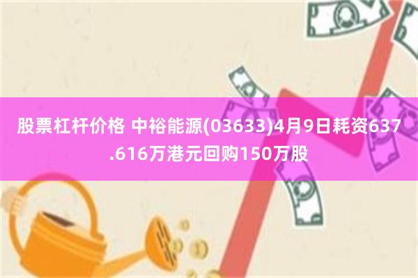 股票杠杆价格 中裕能源(03633)4月9日耗资637.616万港元回购150万股