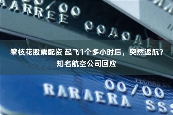 攀枝花股票配资 起飞1个多小时后，突然返航？知名航空公司回应