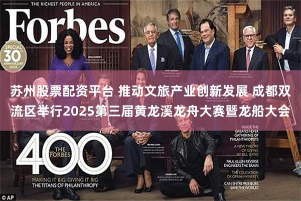 苏州股票配资平台 推动文旅产业创新发展 成都双流区举行2025第三届黄龙溪龙舟大赛暨龙船大会