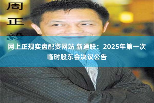 网上正规实盘配资网站 新通联：2025年第一次临时股东会决议公告
