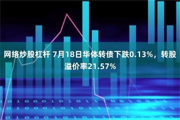 网络炒股杠杆 7月18日华体转债下跌0.13%，转股溢价率21.57%