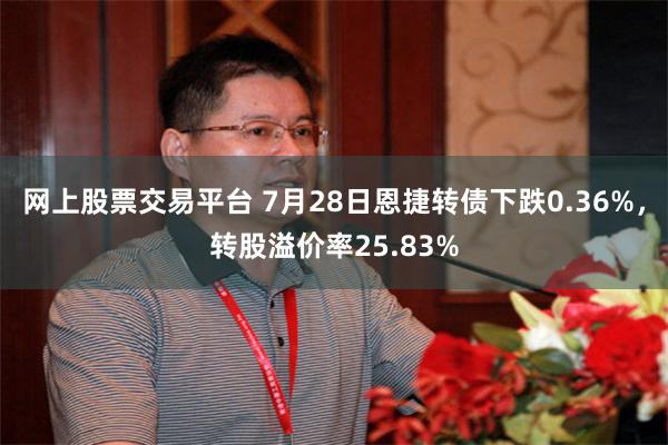 网上股票交易平台 7月28日恩捷转债下跌0.36%，转股溢价率25.83%