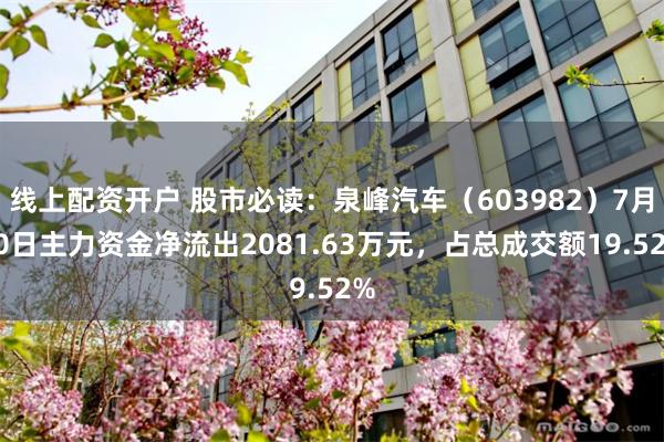 线上配资开户 股市必读：泉峰汽车（603982）7月30日主力资金净流出2081.63万元，占总成交额19.52%