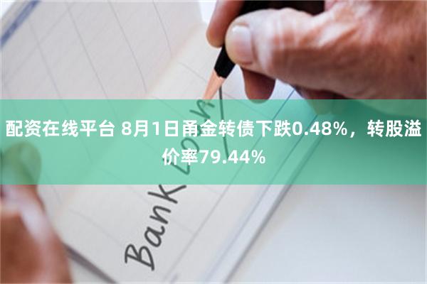 配资在线平台 8月1日甬金转债下跌0.48%，转股溢价率79.44%