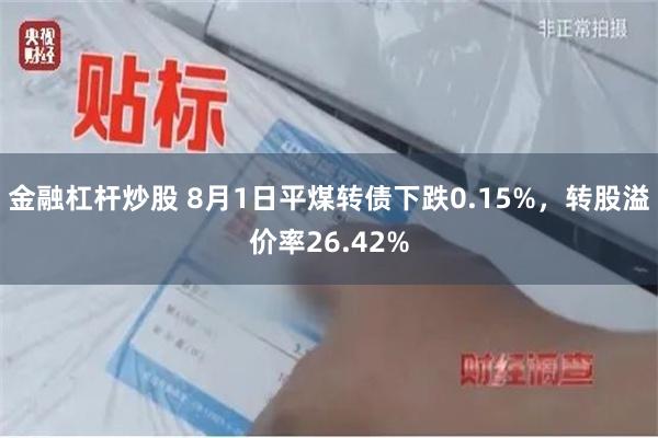 金融杠杆炒股 8月1日平煤转债下跌0.15%，转股溢价率26.42%