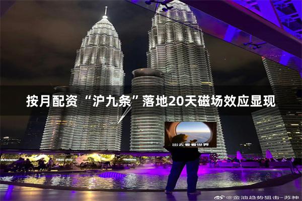 按月配资 “沪九条”落地20天磁场效应显现